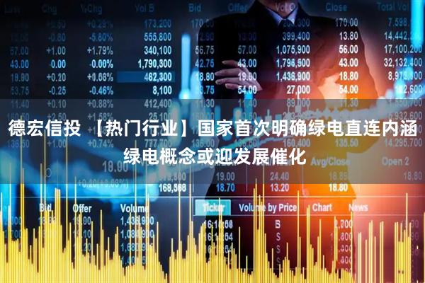 德宏信投 【热门行业】国家首次明确绿电直连内涵 绿电概念或迎发展催化