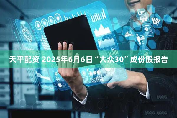 天平配资 2025年6月6日“大众30”成份股报告
