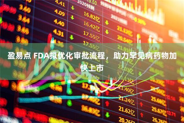 盈易点 FDA拟优化审批流程，助力罕见病药物加快上市