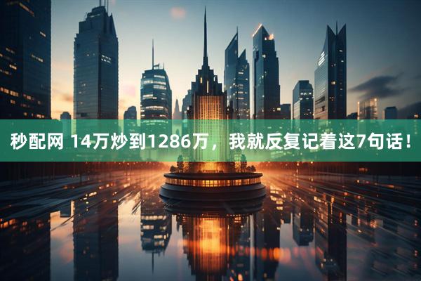秒配网 14万炒到1286万，我就反复记着这7句话！
