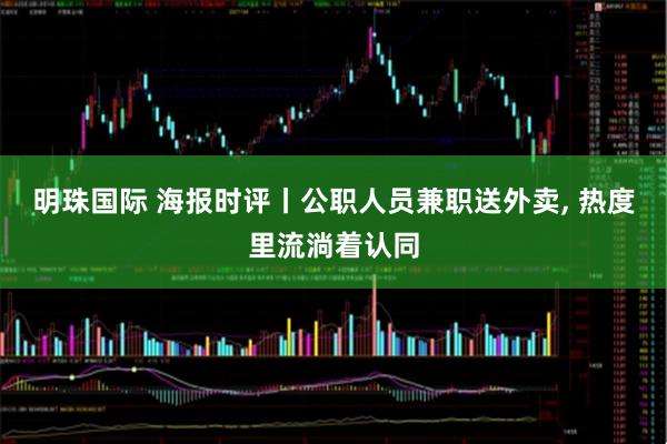 明珠国际 海报时评丨公职人员兼职送外卖, 热度里流淌着认同