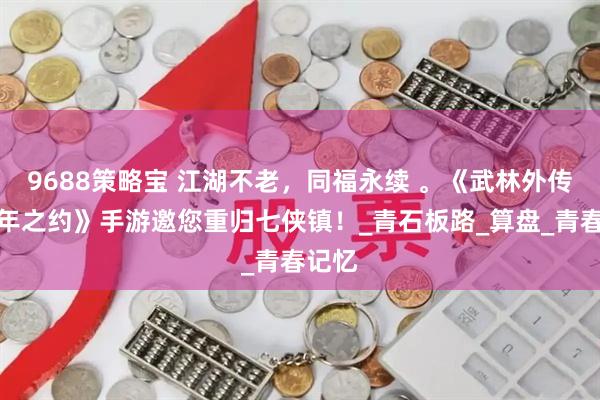 9688策略宝 江湖不老，同福永续 。《武林外传：十年之约》手游邀您重归七侠镇！_青石板路_算盘_青春记忆