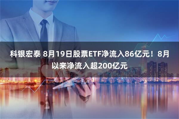 科银宏泰 8月19日股票ETF净流入86亿元！8月以来净流入超200亿元