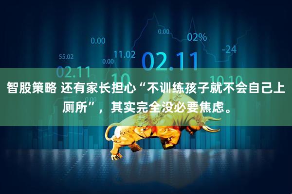 智股策略 还有家长担心“不训练孩子就不会自己上厕所”，其实完全没必要焦虑。