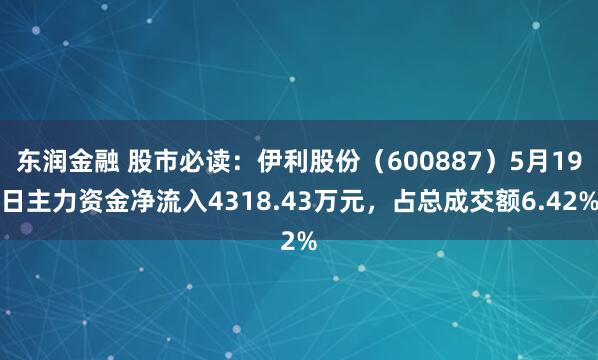 东润金融 股市必读:伊利股份(600887)5月19日主力资金净流入4318.43万元,占总成交额6.42%