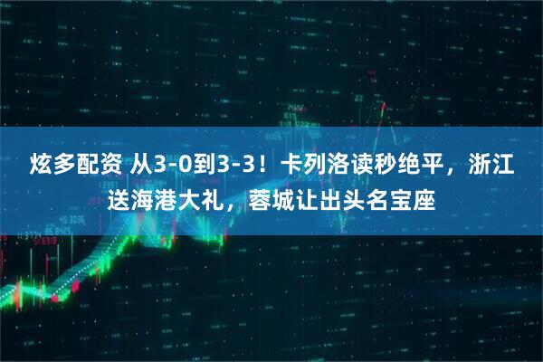 炫多配资 从3-0到3-3！卡列洛读秒绝平，浙江送海港大礼，蓉城让出头名宝座